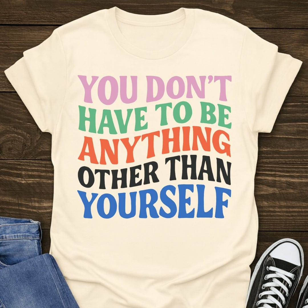 You Don't Have To Be Anything Other Than Yourself Tee