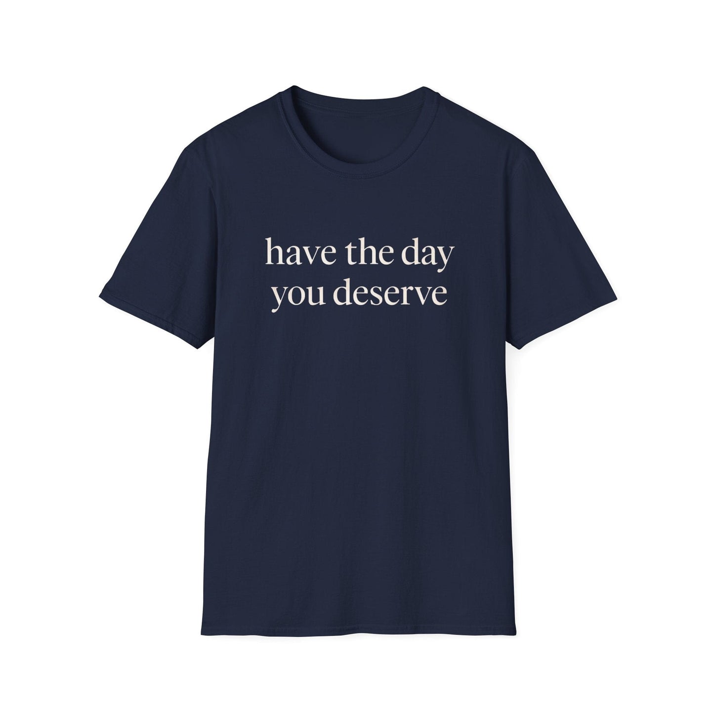Have The Day You Deserve Tee