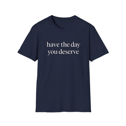 Have The Day You Deserve Tee