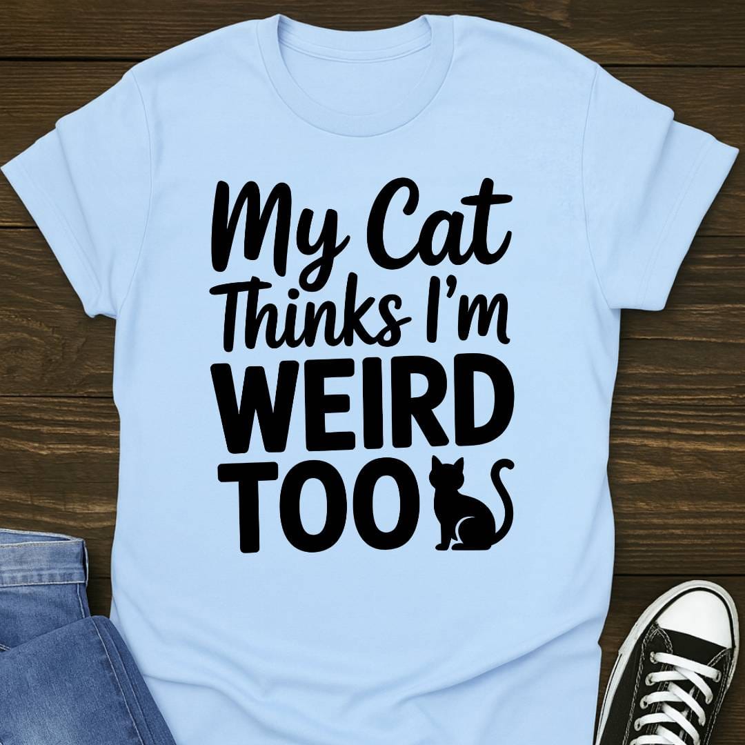 My Cat Thinks I'm Weird Too T-shirt