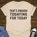 That's Enough Todaying T-shirt