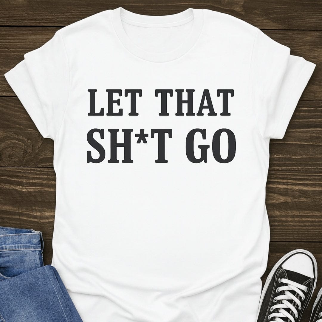 Let That Sh*t Go T-shirt