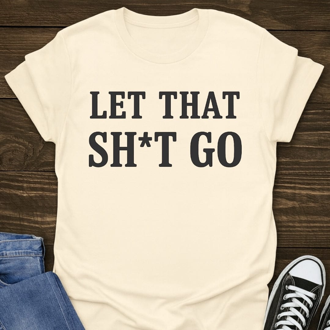 Let That Sh*t Go T-shirt