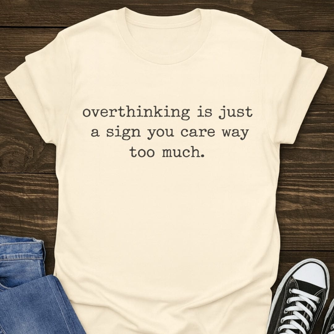 Overthinking Is A Sign You Care Too Much Tee