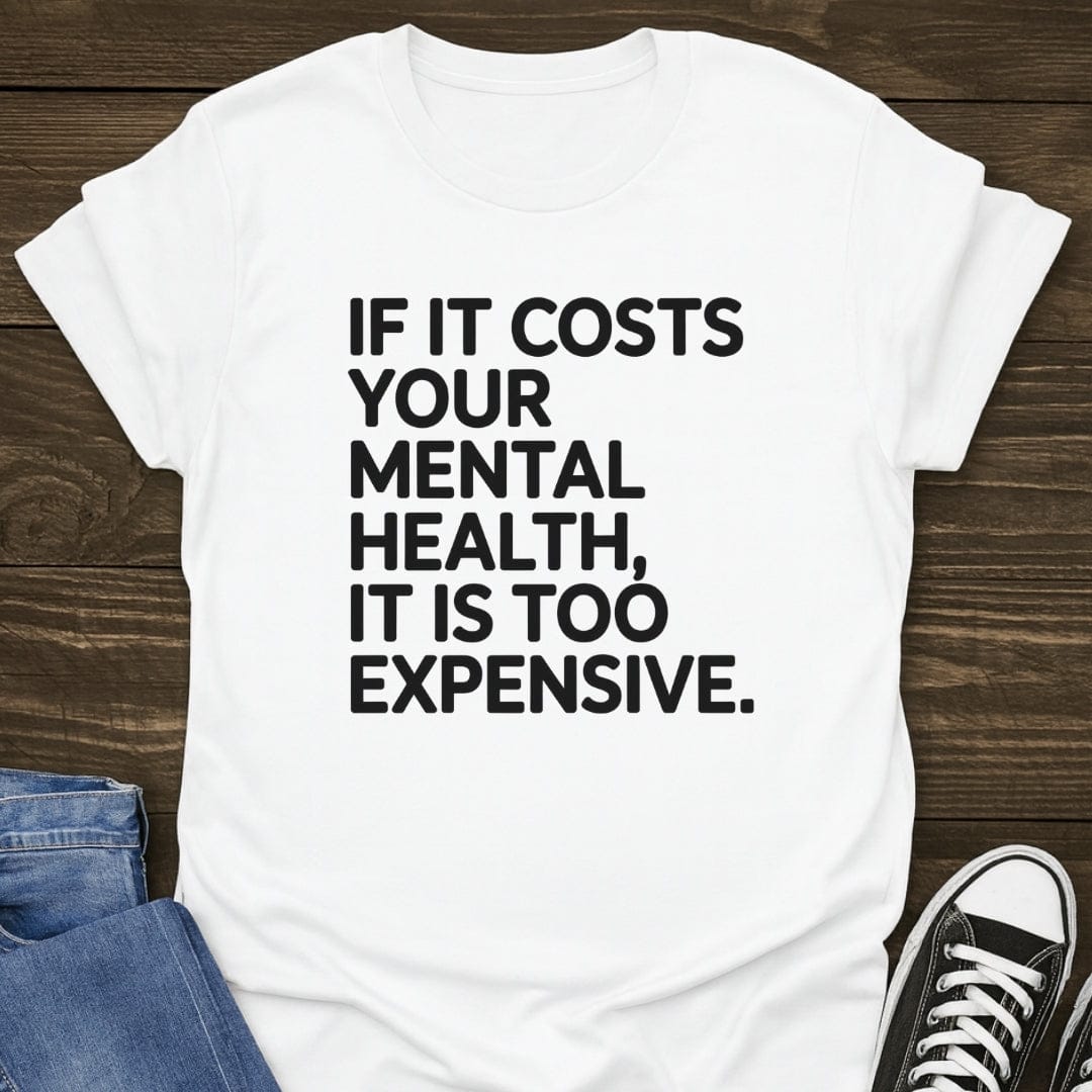 If It Costs Your Mental Health, It's Too Expensive Tee