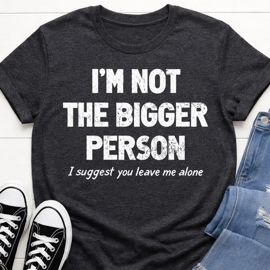 Not The Bigger Person T-shirt