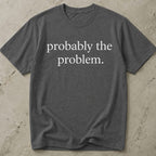 Probably The Problem T-shirt