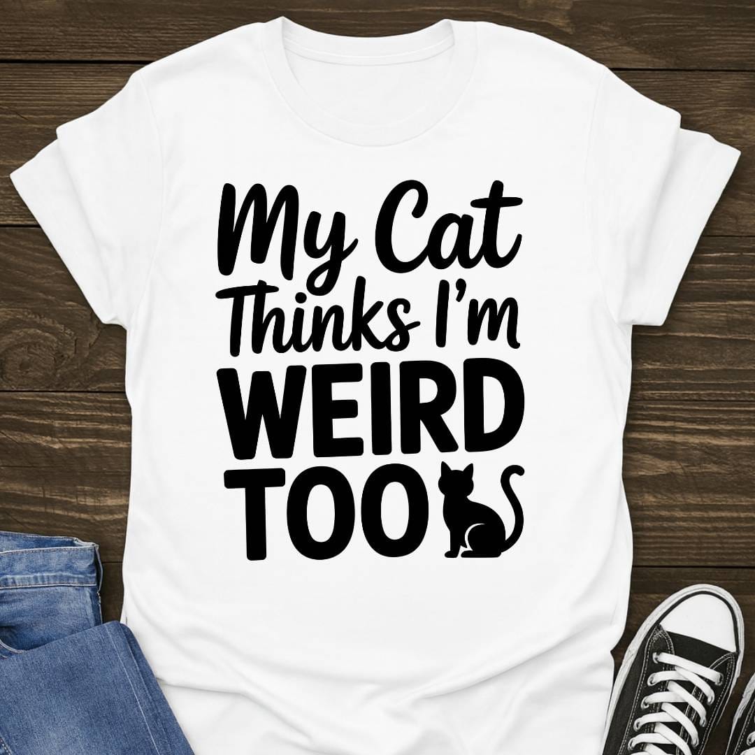 My Cat Thinks I'm Weird Too T-shirt