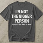 Not The Bigger Person T-shirt