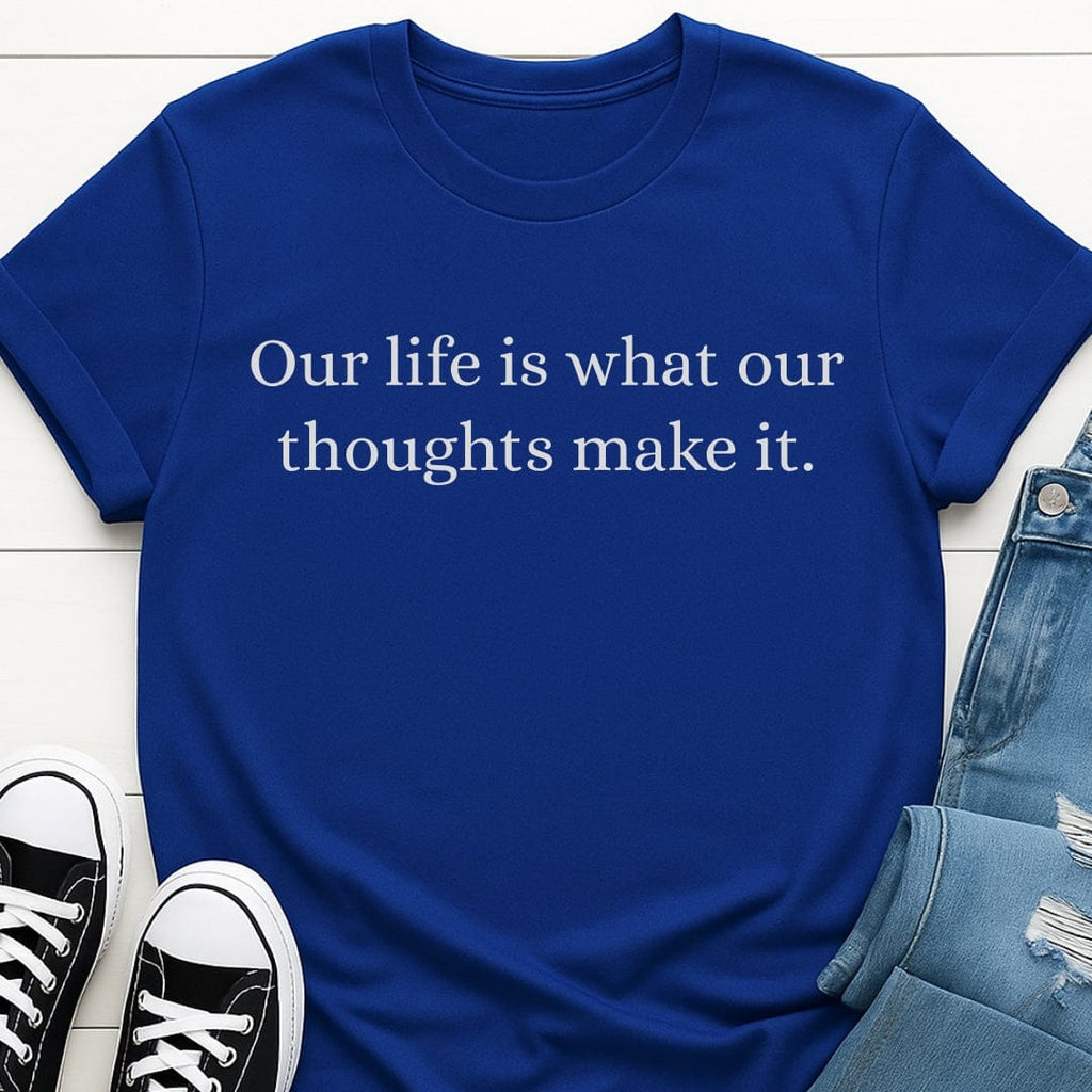 Our Life Is What Our Thoughts Make It Tee