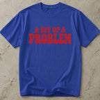 A Bit Of A Problem T-shirt