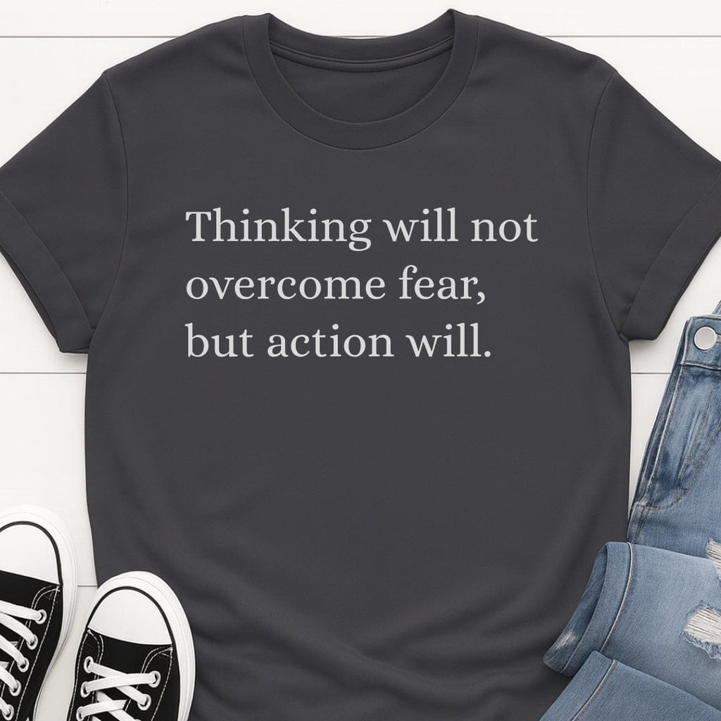 Thinking Won't Overcome Fear, Action Will Tee