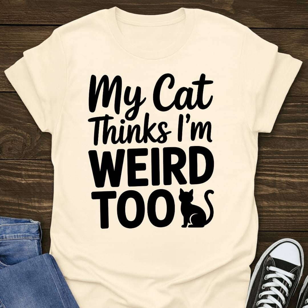 My Cat Thinks I'm Weird Too T-shirt