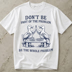 Be The Whole Problem Shirt