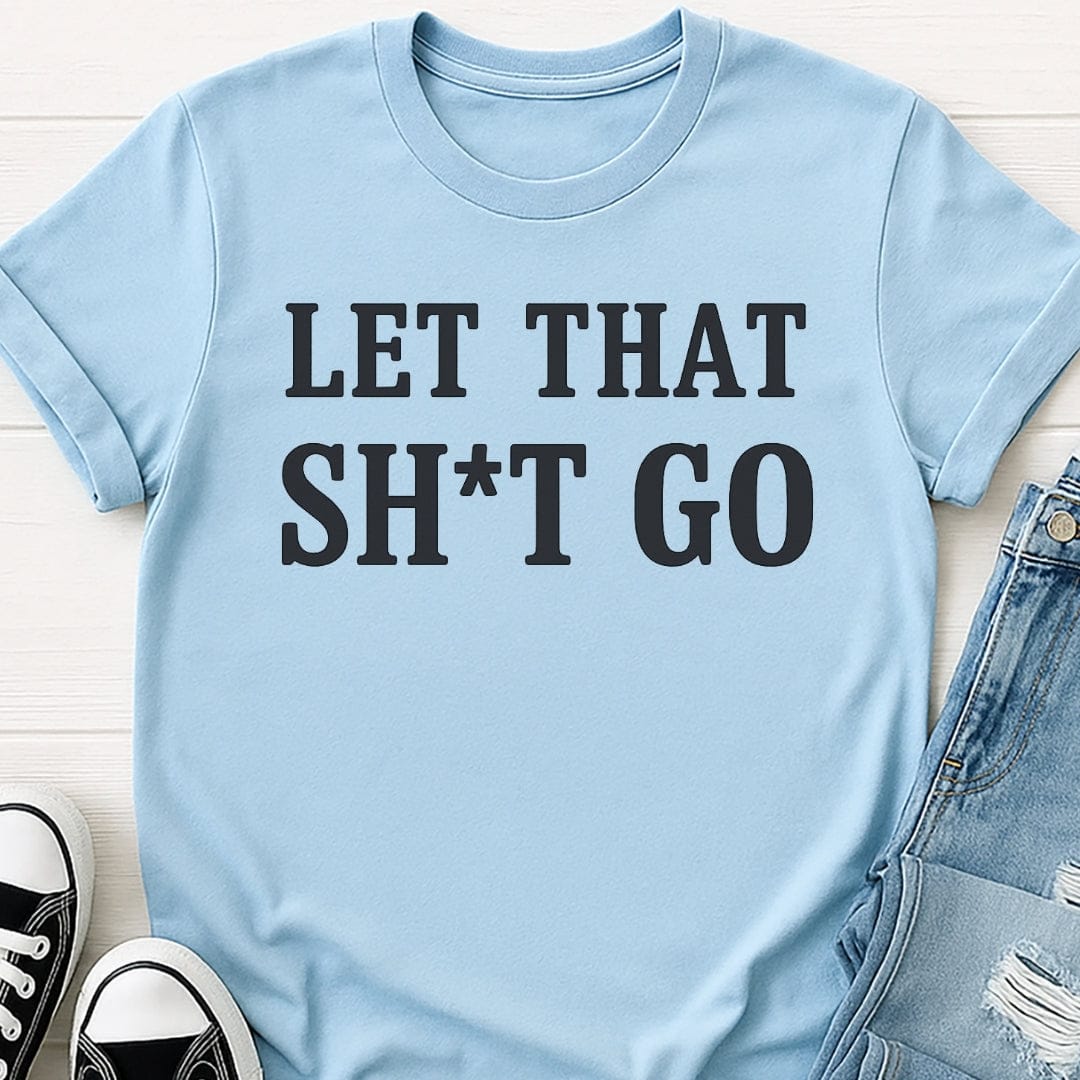 Let That Sh*t Go T-shirt