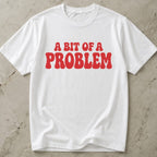 A Bit Of A Problem T-shirt
