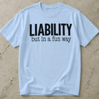 Liability But In A Fun Way T-shirt