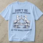 Be The Whole Problem Shirt