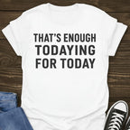 That's Enough Todaying T-shirt
