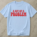 A Bit Of A Problem T-shirt