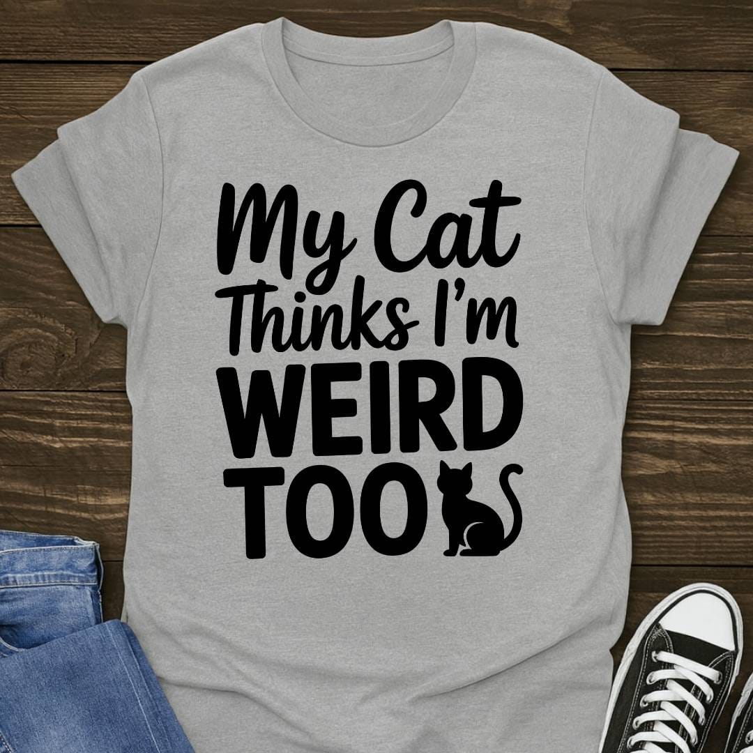 My Cat Thinks I'm Weird Too T-shirt