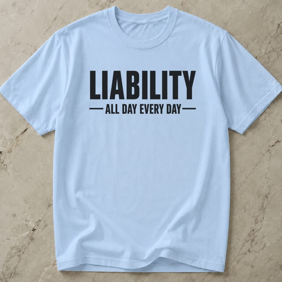 Liability All Day Every Day T-shirt